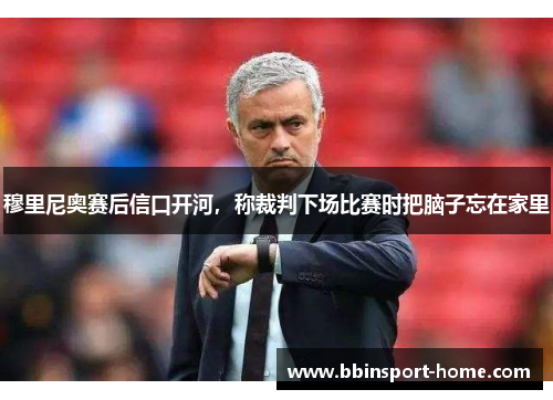 穆里尼奥赛后信口开河，称裁判下场比赛时把脑子忘在家里