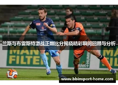 兰斯与布雷斯特激战正酣比分揭晓精彩瞬间回顾与分析