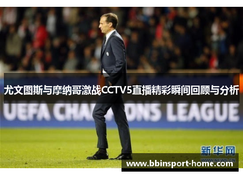 尤文图斯与摩纳哥激战CCTV5直播精彩瞬间回顾与分析