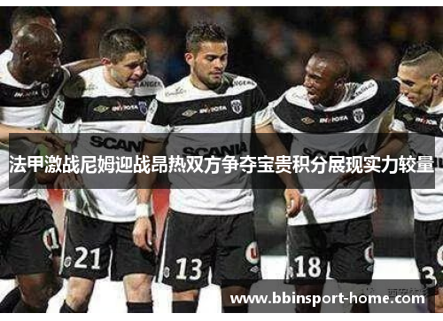 法甲激战尼姆迎战昂热双方争夺宝贵积分展现实力较量
