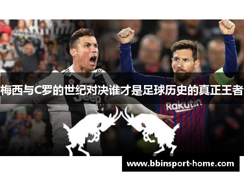 梅西与C罗的世纪对决谁才是足球历史的真正王者