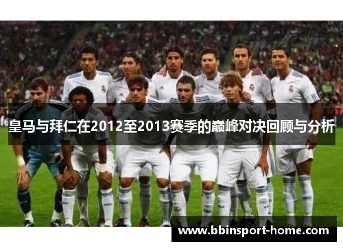 皇马与拜仁在2012至2013赛季的巅峰对决回顾与分析