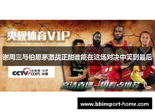 谢周三与伯恩茅激战正酣谁能在这场对决中笑到最后