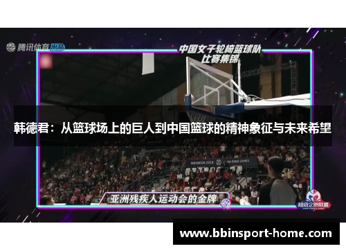 韩德君：从篮球场上的巨人到中国篮球的精神象征与未来希望
